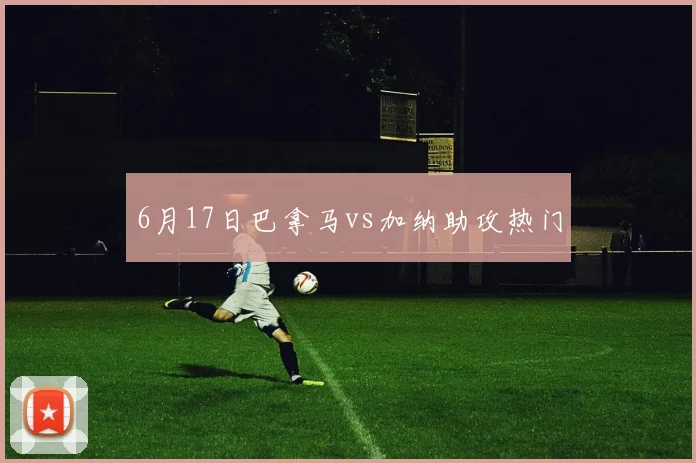 6月17日巴拿马vs加纳助攻热门