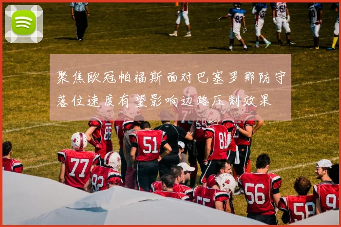 聚焦欧冠帕福斯面对巴塞罗那防守落位速度有望影响边路压制效果