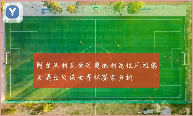 阿尔及利亚面对奥地利高位压迫能否逼出失误世界杯赛前分析