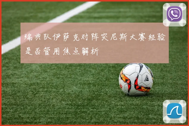 瑞典队伊萨克对阵突尼斯大赛经验是否管用焦点解析