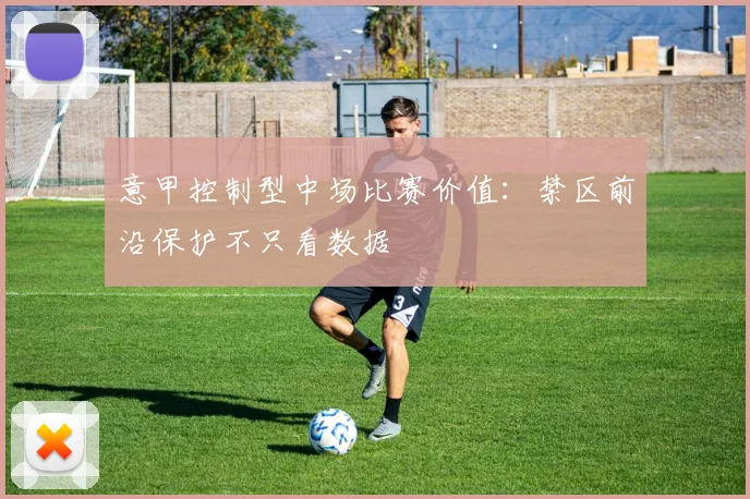 意甲控制型中场比赛价值：禁区前沿保护不只看数据