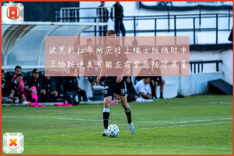 波黑科拉希纳茨对上瑞士防线时中卫协防速度可能左右禁区防守质量