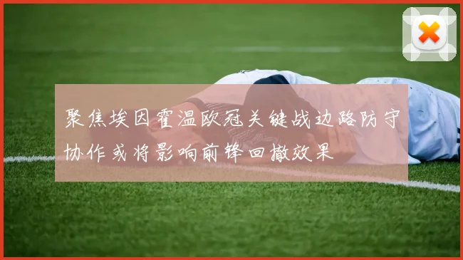 聚焦埃因霍温欧冠关键战边路防守协作或将影响前锋回撤效果