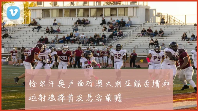 恰尔汗奥卢面对澳大利亚能否增加远射选择首发悬念前瞻