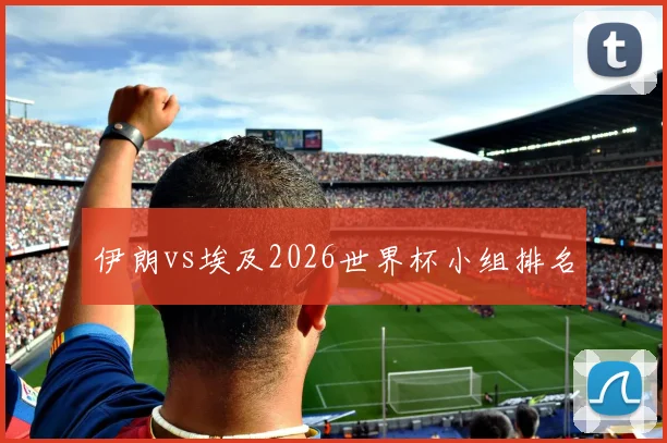 伊朗vs埃及2026世界杯小组排名