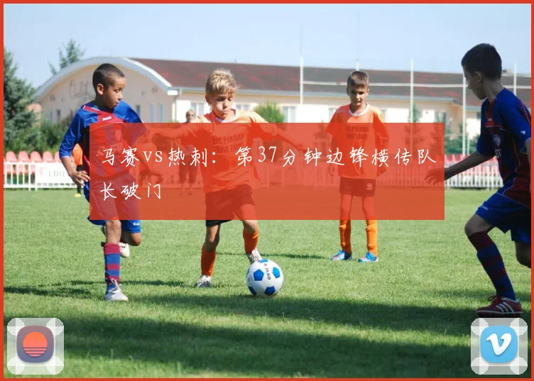 马赛vs热刺：第37分钟边锋横传队长破门