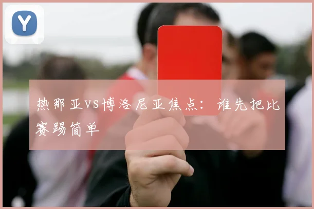 热那亚vs博洛尼亚焦点：谁先把比赛踢简单