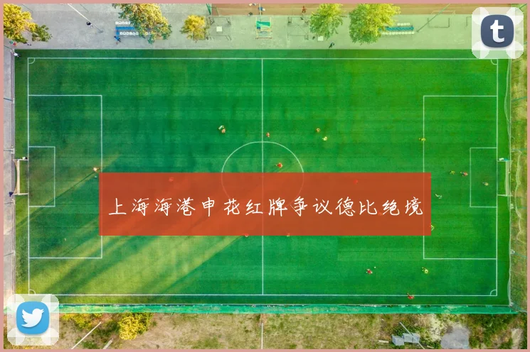 上海海港申花红牌争议德比绝境