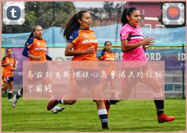 乌兹别克斯坦核心乌鲁诺夫对位防守前瞻