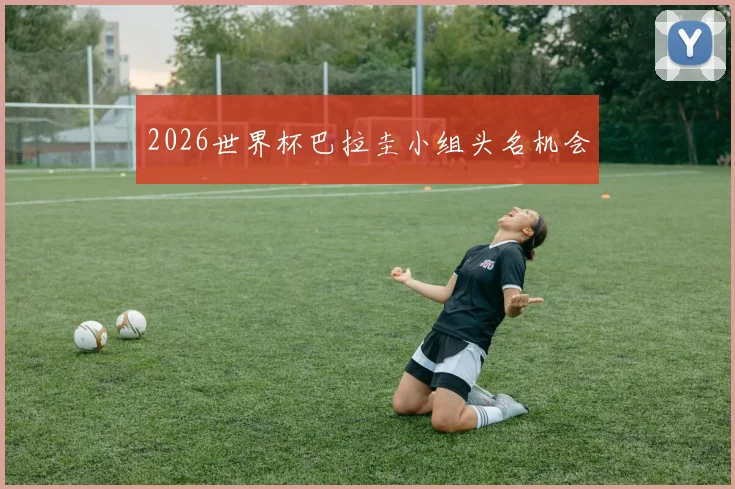2026世界杯巴拉圭小组头名机会
