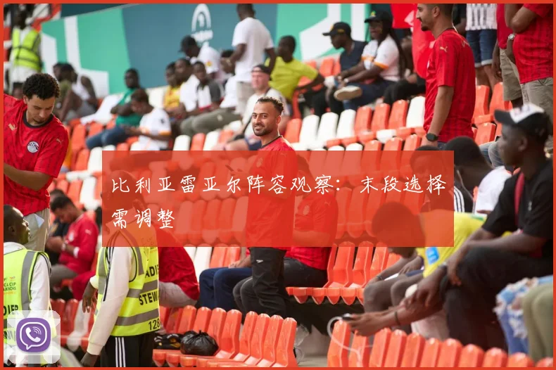 比利亚雷亚尔阵容观察：末段选择需调整