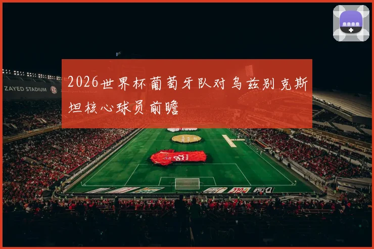 2026世界杯葡萄牙队对乌兹别克斯坦核心球员前瞻