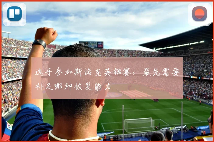 选手参加斯诺克英锦赛，最先需要补足哪种恢复能力