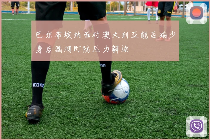 【恒峰AG官网】巴尔布埃纳面对澳大利亚能否减少身后漏洞盯防压力解读