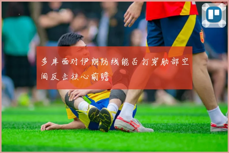 多库面对伊朗防线能否打穿肋部空间反击核心前瞻
