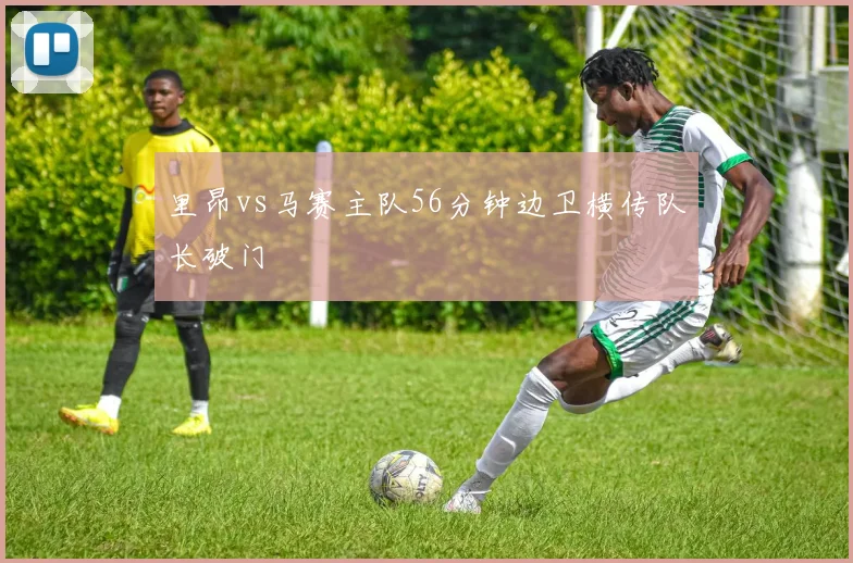 里昂vs马赛主队56分钟边卫横传队长破门