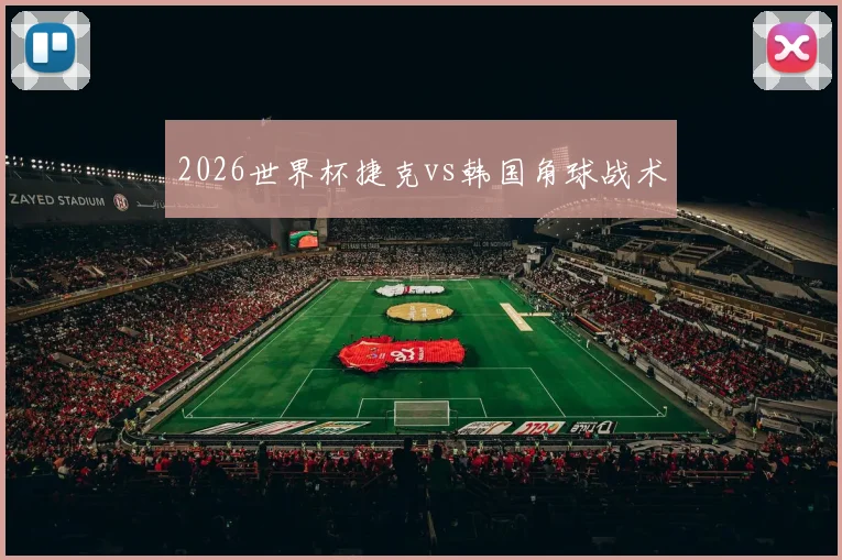 2026世界杯捷克vs韩国角球战术