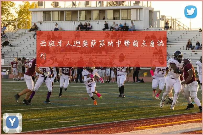 西班牙人迎奥萨苏纳中锋前点看执行