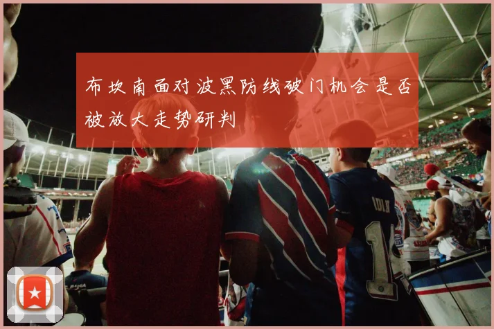 布坎南面对波黑防线破门机会是否被放大走势研判