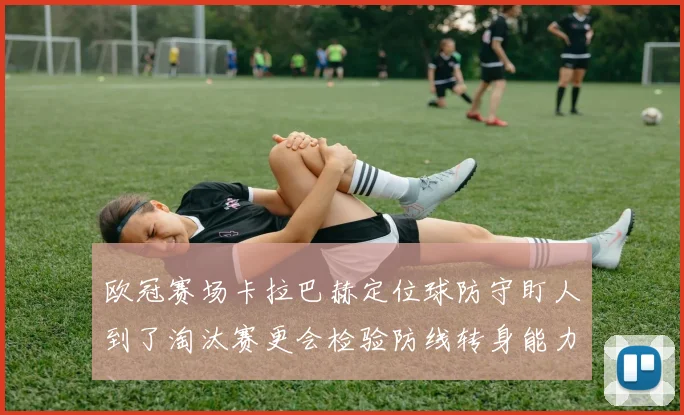 欧冠赛场卡拉巴赫定位球防守盯人到了淘汰赛更会检验防线转身能力