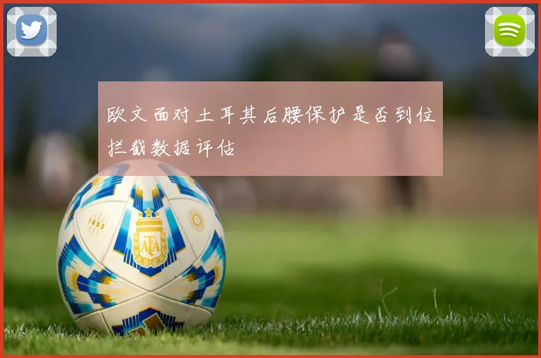 欧文面对土耳其后腰保护是否到位拦截数据评估