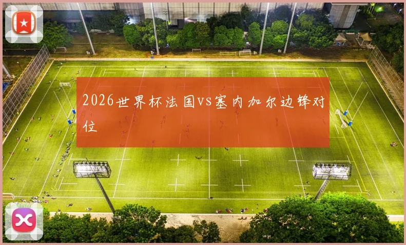 2026世界杯法国vs塞内加尔边锋对位