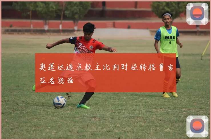 奥蓬达造点救主比利时逆转格鲁吉亚名场面