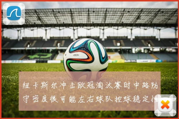 纽卡斯尔冲击欧冠淘汰赛时中路防守密度很可能左右球队控球稳定性