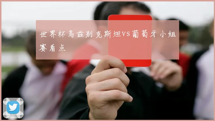 世界杯乌兹别克斯坦vs葡萄牙小组赛看点