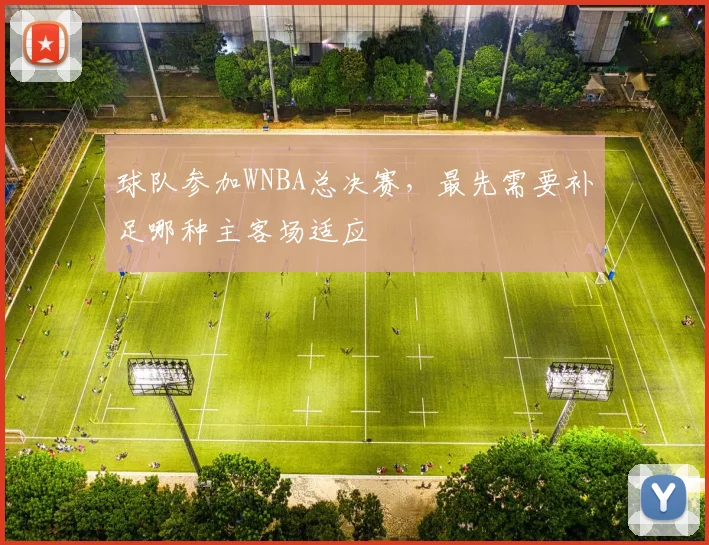 球队参加WNBA总决赛，最先需要补足哪种主客场适应