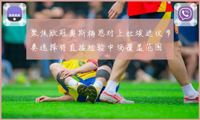聚焦欧冠奥斯梅恩对上杜埃进攻节奏选择将直接检验中场覆盖范围